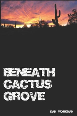 Beneath Cactus Grove by Dan Workman 9798610344973