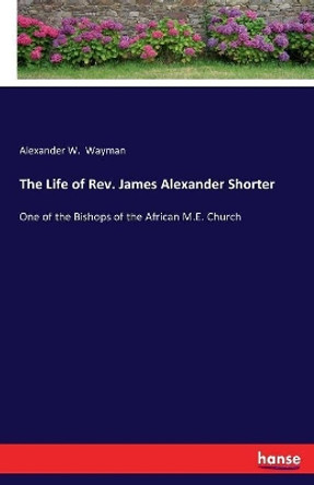 The Life of Rev. James Alexander Shorter by Alexander W Wayman 9783744746984