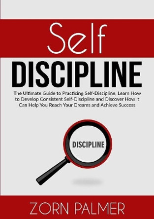 Self-Discipline: The Ultimate Guide to Practicing Self-Discipline, Learn How to Develop Consistent Self-Discipline and Discover How It Can Help You Reach Your Dreams and Achieve Success by Zorn Palmer 9786069835821