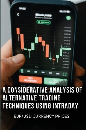 A Considerative Analysis of Alternative Trading Techniques Using Intraday Eur/Usd Currency Prices by Resy Van Ophem 9787183031540