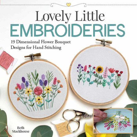 Lovely Little Embroideries: 19 Dimensional Flower Bouquet Designs for Hand Stitching by Beth Stackhouse