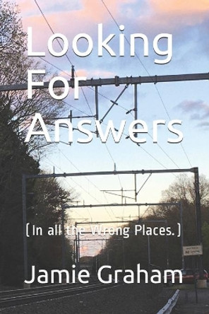 Looking For Answers: (In all the Wrong Places.) by Jamie Graham 9798597488462