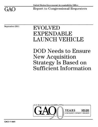 Evolved Expendable Launch Vehicle: DOD needs to ensure new acquisition strategy is based on sufficient information: report to congressional committees. by U S Government Accountability Office 9781974501304