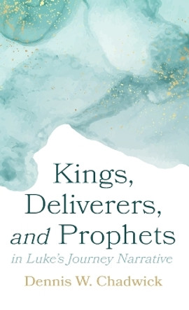 Kings, Deliverers, and Prophets in Luke's Journey Narrative by Dennis W Chadwick 9781666726077