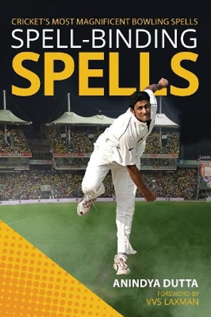 Spell-Binding Spells: Cricket's Most Magnificent Bowling Spells by Anindya Dutta 9781947988842