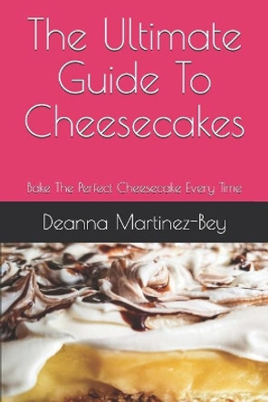 The Ultimate Guide To Cheesecakes: Bake The Perfect Cheesecake Every Time by Deanna Martinez-Bey 9798650390640
