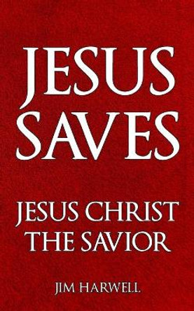 Jesus Saves: Jesus Christ the Savior by Jim Harwell 9798709186163