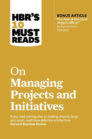 HBR's 10 Must Reads on Managing Projects and Initiatives by Harvard Business Review 9781647826932