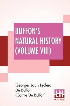 Buffon's Natural History (Volume VIII): Containing A Theory Of The Earth Translated With Noted From French By James Smith Barr In Ten Volumes-Vol VIII by Georges Lou de Buffon (Comte de Buffon) 9789389560374