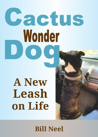 Cactus the Wonder Dog: A New Leash on Life by Bill Neel 9781935448464