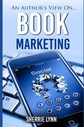 An Author's View On Book Marketing by Sherrie Lynn 9781720459989