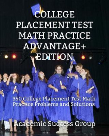 College Placement Test Math Practice Advantage+ Edition: 350 College Placement Test Math Practice Problems and Solutions by Academic Success Group 9781949282498