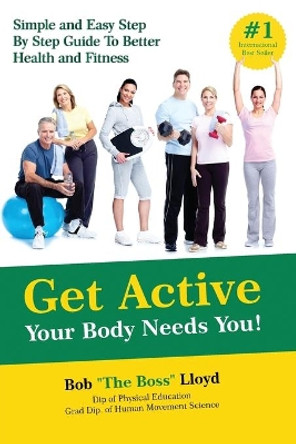 Get Active Your Body Needs You!: Simple and Easy Step By Step Guide to Better Health and Fitness by Bob Lloyd 9781945175534