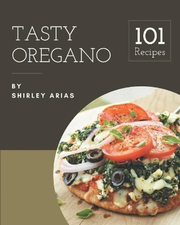 101 Tasty Oregano Recipes: An Inspiring Oregano Cookbook for You by Shirley Arias 9798577931520