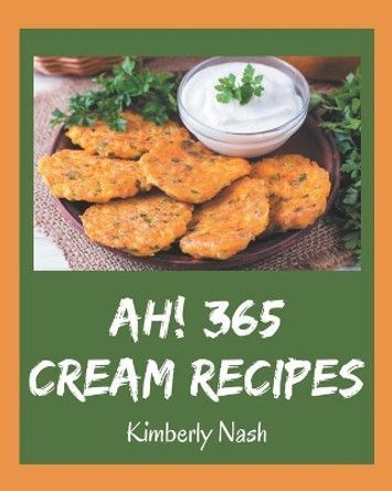 Ah! 365 Cream Recipes: Everything You Need in One Cream Cookbook! by Kimberly Nash 9798578206221