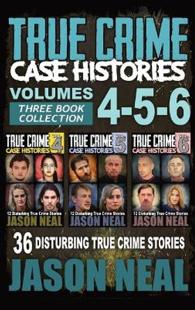 True Crime Case Histories - (Books 4, 5, & 6): 36 Disturbing True Crime Stories (3 Book True Crime Collection) by Jason Neal 9781956566246