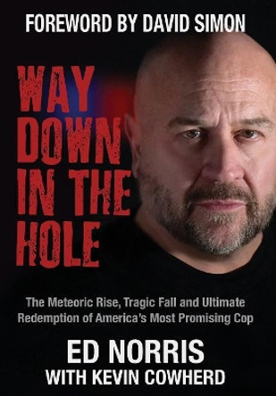 Way Down in the Hole: The Meteoric Rise, Tragic Fall and Ultimate Redemption of America's Most Promising Cop by Ed Norris 9781627201445
