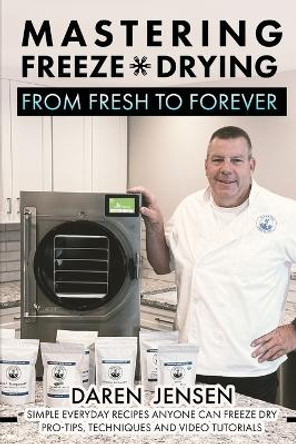 Mastering Freeze Drying: From Fresh to Forever by Daren Jensen 9798866314607