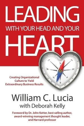 Leading with Your Head and Your Heart by William C Lucia 9781956914962