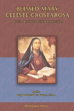 Blessed Mary Celeste Crostarosa: A Great Mystic of the Eighteenth Century by REV Fr Favre 9781957066301