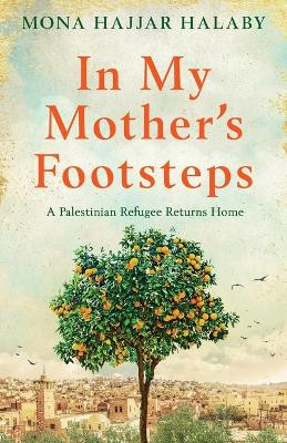 In My Mother's Footsteps: A Palestinian Refugee Returns Home by Mona Hajjar Halaby 9781800196124
