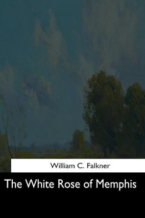 The White Rose of Memphis by William C Falkner 9781544728261