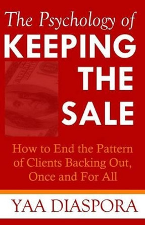 The Psychology of Keeping the Sale: How to End the Pattern of Clients Backing Out On You, Once and For All by Freedom Claudine Hunt 9781511519557