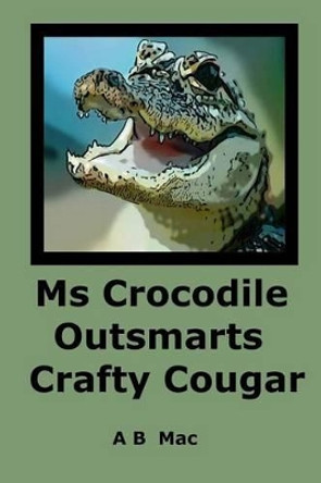 Ms Crocodile Outsmarts Crafty Cougar by A B Mac 9781507808580