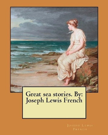 Great Sea Stories. by: Joseph Lewis French by Joseph Lewis French 9781979733045