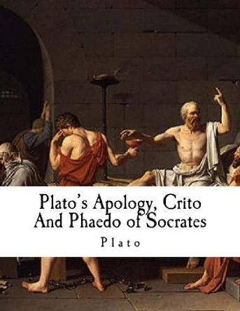 Plato's Apology, Crito and Phaedo of Socrates: Plato by Plato 9781981147137