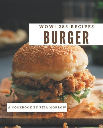 Wow! 285 Burger Recipes: A Burger Cookbook for Effortless Meals by Rita Morrow 9798695516067