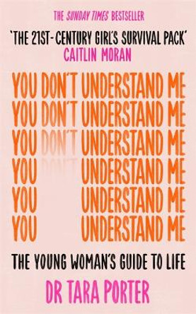You Don't Understand Me: The Young Woman's Guide to Life 'THE 21ST-CENTURY GIRL'S SURVIVAL PACK' - CAITLIN MORAN by Dr Tara Porter