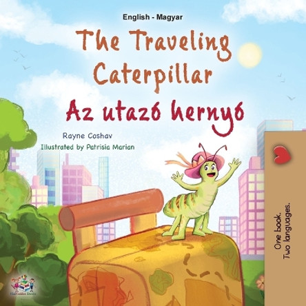 The Traveling Caterpillar (English Hungarian Bilingual Book for Kids) by Rayne Coshav 9781525972034