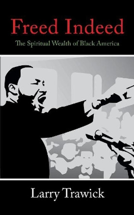 Freed Indeed: The Spiritual Wealth of Black America by Larry Trawick 9780595391875