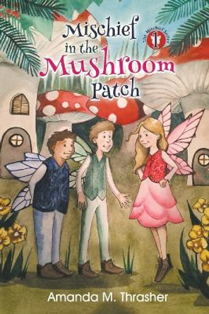 Mischief in the Mushroom Patch by Amanda M Thrasher 9780988856806