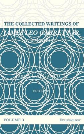 The Collected Writings of James Leo Garrett Jr., 1950-2015: Volume Three by James Leo Jr Garrett 9781532607370