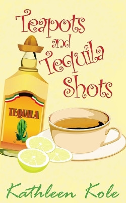 Teapots and Tequila Shots by Kathleen Kole 9781927791028
