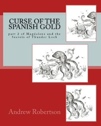 Curse of the Spanish Gold: part 2 of Magdalene and the Secrets of Thunder Loch by Andrew Robertson 9781984332769