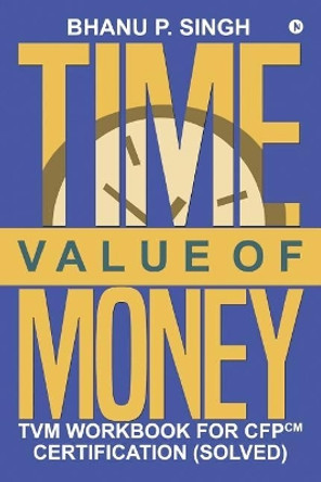 Time Value of Money: TVM Workbook for CFPCM Certification (Solved) by P Anshu 9781947429970