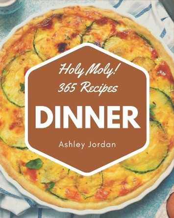 Holy Moly! 365 Dinner Recipes: The Best-ever of Dinner Cookbook by Ashley Jordan 9798567538302