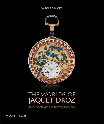 The World of Jaquet Droz: Horological Art and Artistic Horology by Sandrine Girardier