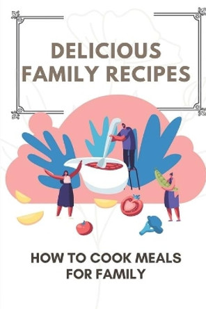 Delicious Family Recipes: How To Cook Meals For Family: Family Recipes For Health by Alishia Cooner 9798466959970