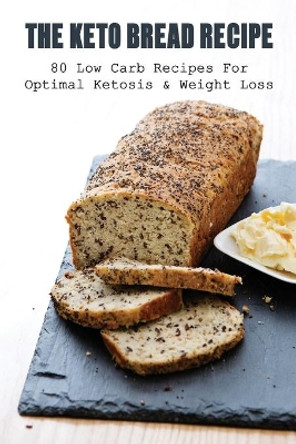 The Keto Bread Recipe: 80 Low Carb Recipes For Optimal Ketosis & Weight Loss: How To Make Keto Flat Bread by Ken Bleich 9798528048628