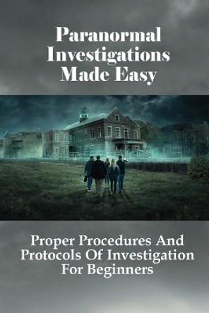 Paranormal Investigations Made Easy: Proper Procedures And Protocols Of Investigation For Beginners: What Should Be Used On Paranormal Investigation by Sal Smutz 9798528074634