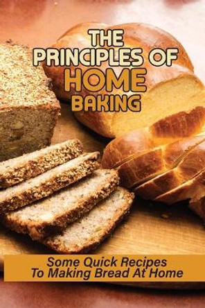 The Principles Of Home Baking: Some Quick Recipes To Making Bread At Home: Baked Recipe by Ward Coyazo 9798532236943