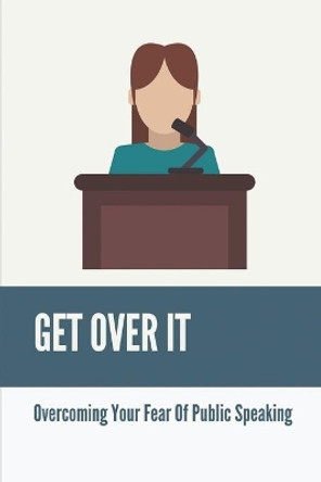 Get Over It: Overcoming Your Fear Of Public Speaking: What Extend Are You Confident In Public Speaking by Sylvester Dest 9798537112976