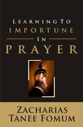 Learning to Importune in Prayer by Zacharias Tanee Fomum 9798617246973