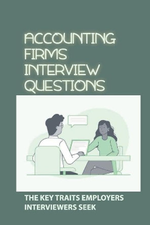 Accounting Firms Interview Questions: The Key Traits Employers Interviewers Seek: Interview Techniques by Melody Kushiner 9798542827544