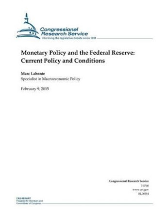 Monetary Policy and the Federal Reserve: Current Policy and Conditions by Congressional Research Service 9781508604631