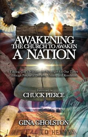 Awakening the Church to Awaken a Nation: Finding God's Wisdom and Strategies for Our Times through Prophetic Dreams, Visions, and Revelation by Gina Gholston 9798558195248